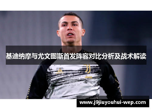 基迪纳摩与尤文图斯首发阵容对比分析及战术解读