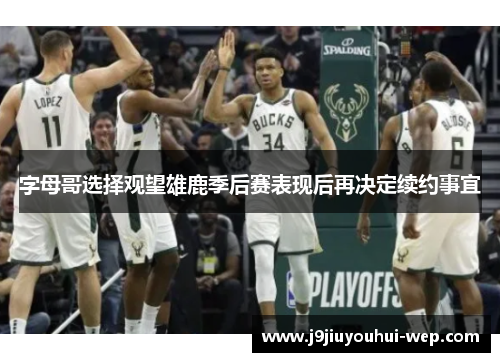 字母哥选择观望雄鹿季后赛表现后再决定续约事宜